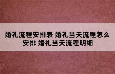 婚礼流程安排表 婚礼当天流程怎么安排 婚礼当天流程明细